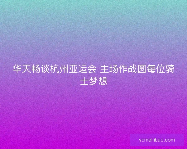 华天畅谈杭州亚运会 主场作战圆每位骑士梦想